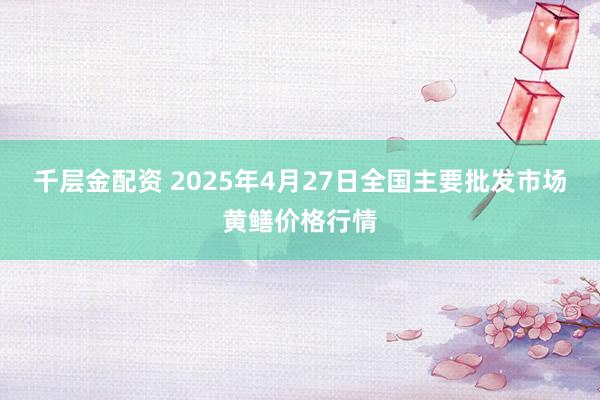 千层金配资 2025年4月27日全国主要批发市场黄鳝价格行情
