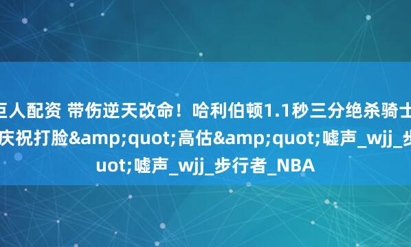 巨人配资 带伤逆天改命！哈利伯顿1.1秒三分绝杀骑士 模仿大猩猩庆祝打脸&quot;高估&quot;嘘声_wjj_步行者_NBA