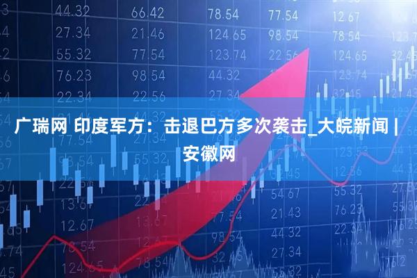 广瑞网 印度军方：击退巴方多次袭击_大皖新闻 | 安徽网