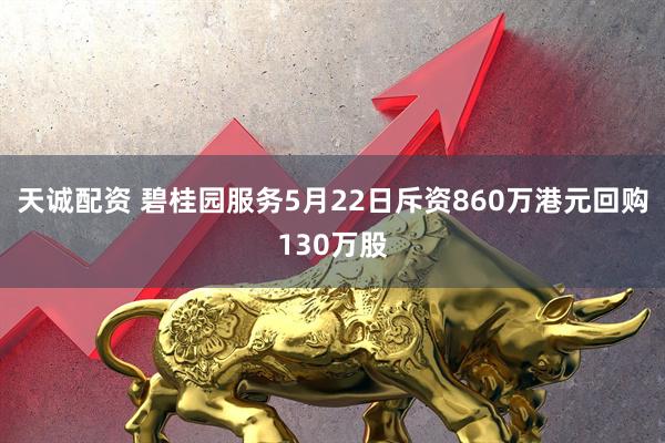 天诚配资 碧桂园服务5月22日斥资860万港元回购130万股