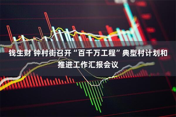 钱生财 钟村街召开“百千万工程”典型村计划和推进工作汇报会议