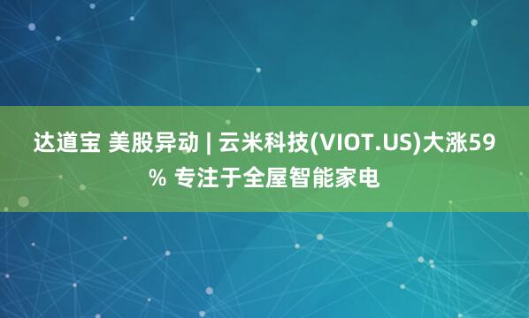 达道宝 美股异动 | 云米科技(VIOT.US)大涨59% 专注于全屋智能家电