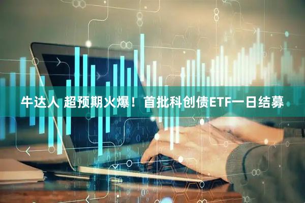 牛达人 超预期火爆！首批科创债ETF一日结募