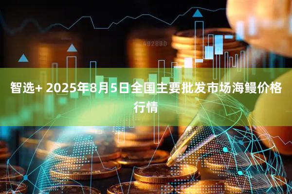 智选+ 2025年8月5日全国主要批发市场海鳗价格行情