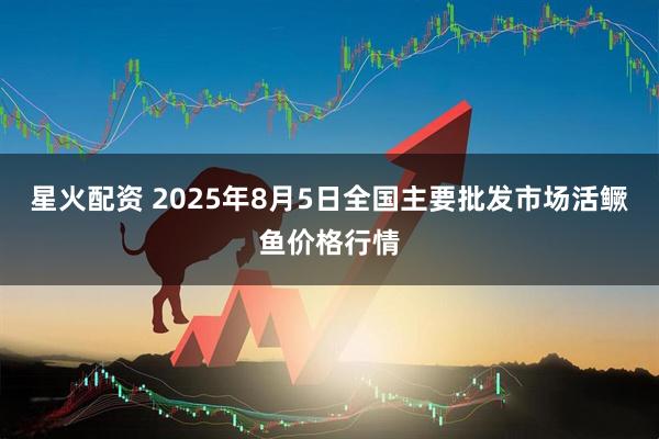 星火配资 2025年8月5日全国主要批发市场活鳜鱼价格行情
