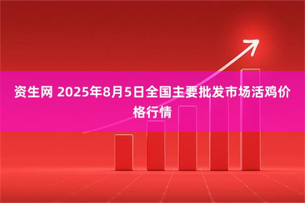 资生网 2025年8月5日全国主要批发市场活鸡价格行情