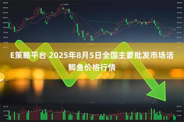 E策略平台 2025年8月5日全国主要批发市场活鲫鱼价格行情