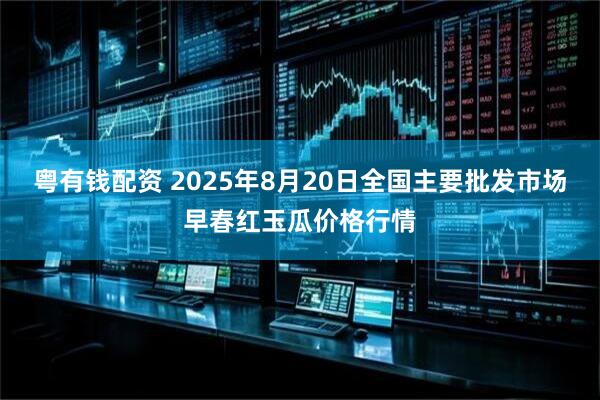 粤有钱配资 2025年8月20日全国主要批发市场早春红玉瓜价格行情