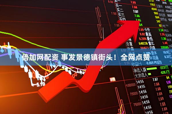 倍加网配资 事发景德镇街头！全网点赞