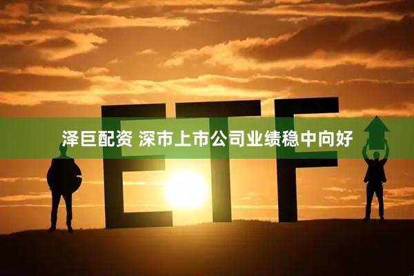 泽巨配资 深市上市公司业绩稳中向好