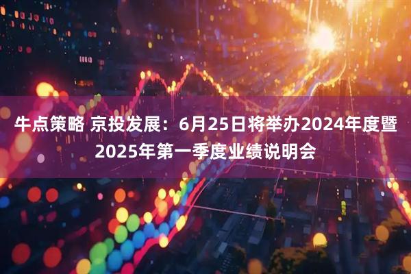 牛点策略 京投发展：6月25日将举办2024年度暨2025年第一季度业绩说明会
