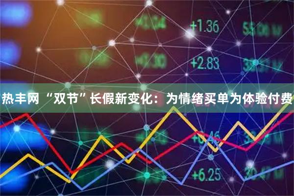 热丰网 “双节”长假新变化:为情绪买单为体验付费