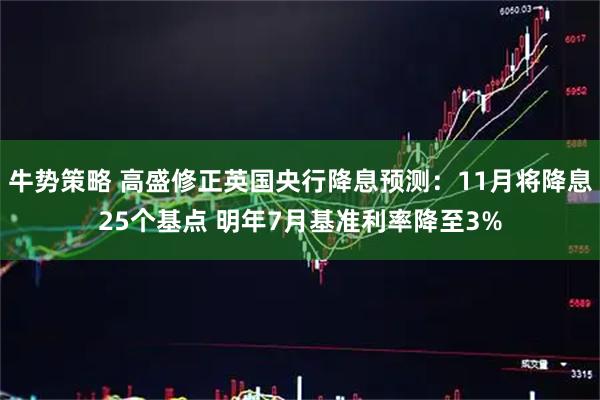 牛势策略 高盛修正英国央行降息预测:11月将降息25个基点 明年7月基准利率降至3%