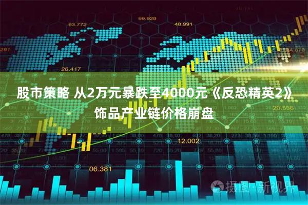 股市策略 从2万元暴跌至4000元《反恐精英2》饰品产业链价格崩盘