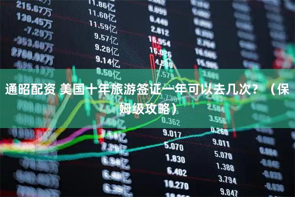 通昭配资 美国十年旅游签证一年可以去几次?(保姆级攻略)