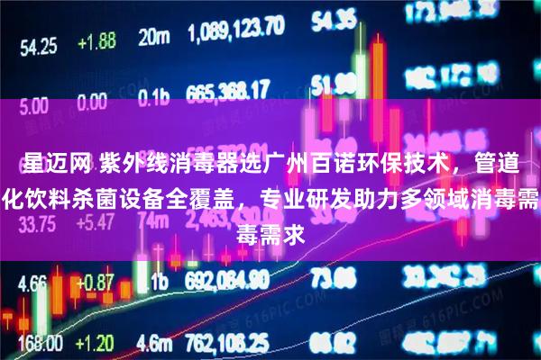 星迈网 紫外线消毒器选广州百诺环保技术，管道日化饮料杀菌设备全覆盖，专业研发助力多领域消毒需求