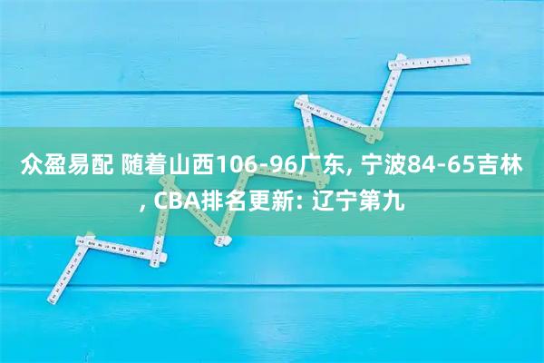 众盈易配 随着山西106-96广东, 宁波84-65吉林, CBA排名更新: 辽宁第九