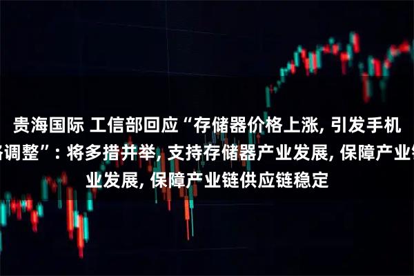 贵海国际 工信部回应“存储器价格上涨, 引发手机终端产品价格调整”: 将多措并举, 支持存储器产业发展, 保障产业链供应链稳定